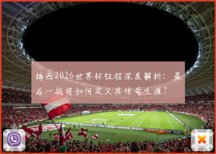 梅西2026世界杯征程深度解析：最后一战将如何定义其传奇生涯？