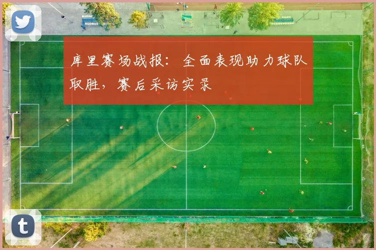 库里赛场战报：全面表现助力球队取胜，赛后采访实录