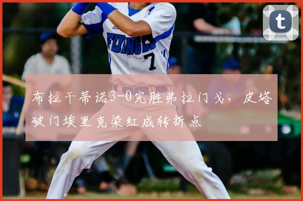 布拉干蒂诺3-0完胜弗拉门戈，皮塔破门埃里克染红成转折点