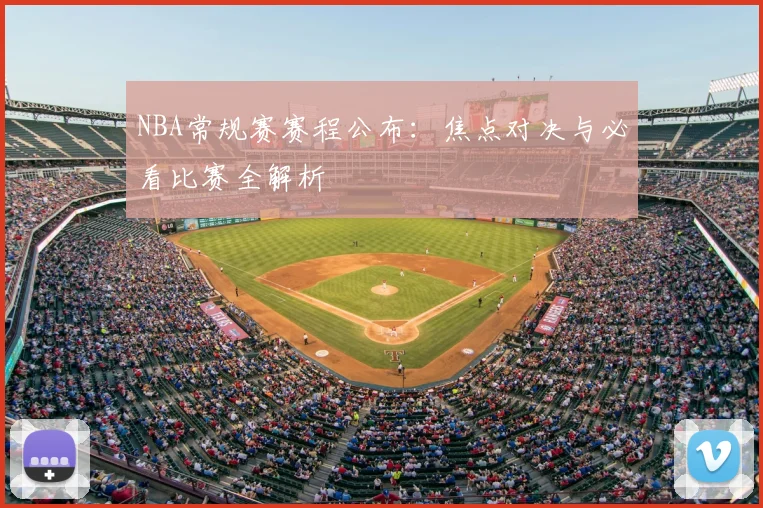 NBA常规赛赛程公布：焦点对决与必看比赛全解析