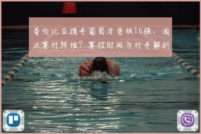 哥伦比亚携手葡萄牙晋级16强，淘汰赛对阵谁？赛程时间与对手解析
