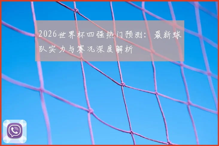 2026世界杯四强热门预测：最新球队实力与赛况深度解析