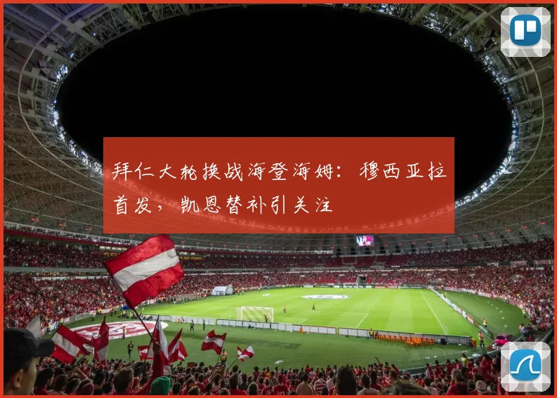 拜仁大轮换战海登海姆：穆西亚拉首发，凯恩替补引关注