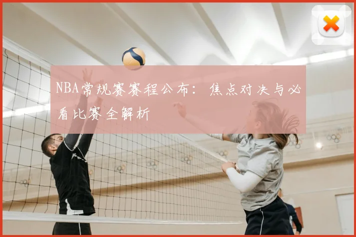NBA常规赛赛程公布：焦点对决与必看比赛全解析