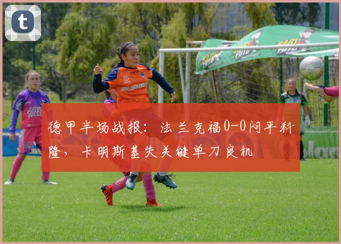 德甲半场战报：法兰克福0-0闷平科隆，卡明斯基失关键单刀良机